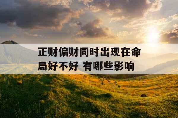 正财偏财同时出现在命局好不好 有哪些影响 正财偏财同时出现在命局好不好 有哪些影响