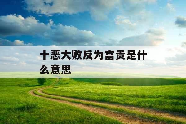 十恶大败反为富贵是什么意思 十恶大败反为富贵是什么意思