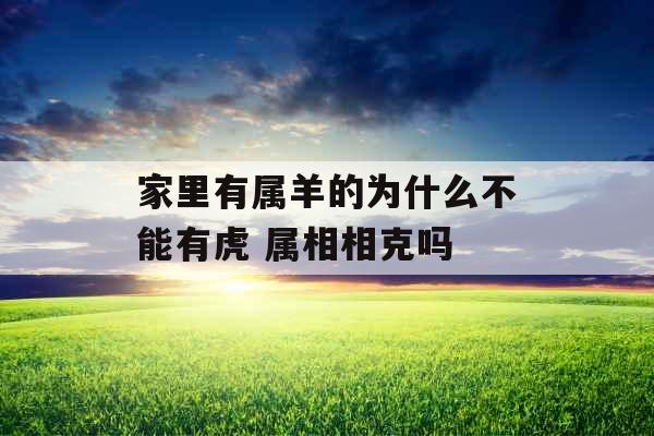 家里有属羊的为什么不能有虎 属相相克吗