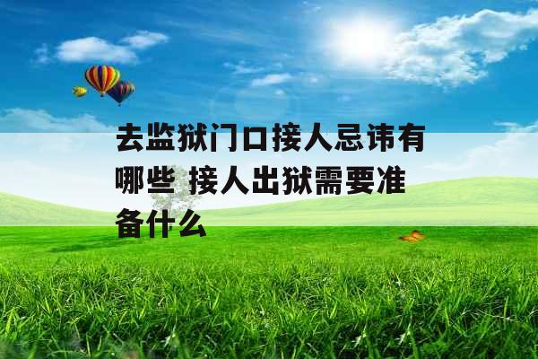 去监狱门口接人忌讳有哪些 接人出狱需要准备什么