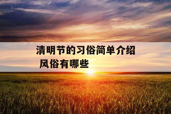清明节的习俗简单介绍 风俗有哪些 清明节的习俗简单介绍 风俗有哪些