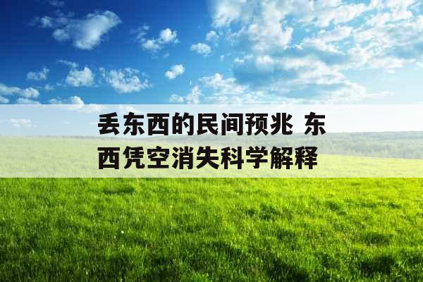 丢东西的民间预兆 东西凭空消失科学解释 丢东西的民间预兆 东西凭空消失科学解释