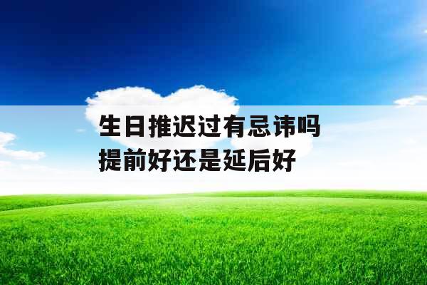 生日推迟过有忌讳吗 提前好还是延后好