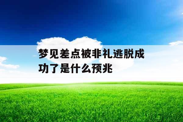 梦见差点被非礼逃脱成功了是什么预兆