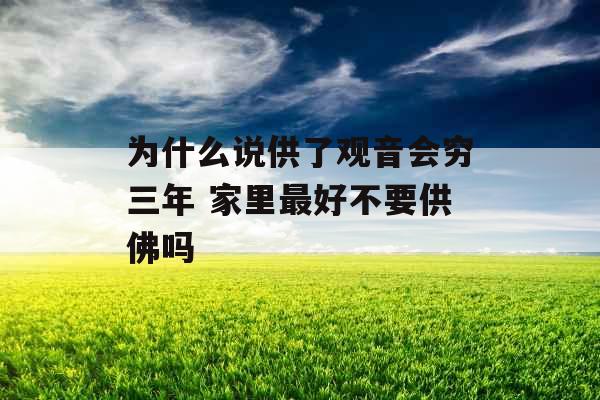 为什么说供了观音会穷三年 家里最好不要供佛吗 为什么说供了观音会穷三年 家里最好不要供佛吗