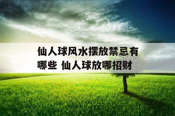 仙人球风水摆放禁忌有哪些 仙人球放哪招财