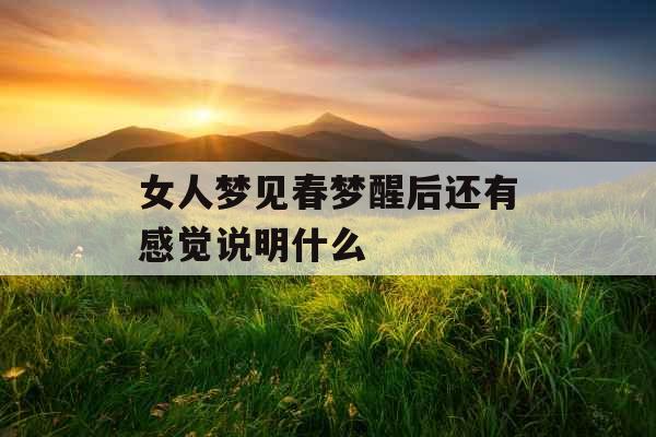 女人梦见春梦醒后还有感觉说明什么 女人梦见春梦醒后还有感觉说明什么