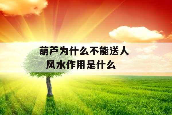 葫芦为什么不能送人   风水作用是什么