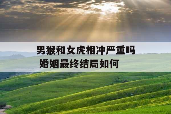 男猴和女虎相冲严重吗 婚姻最终结局如何