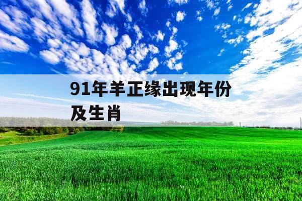 91年羊正缘出现年份及生肖