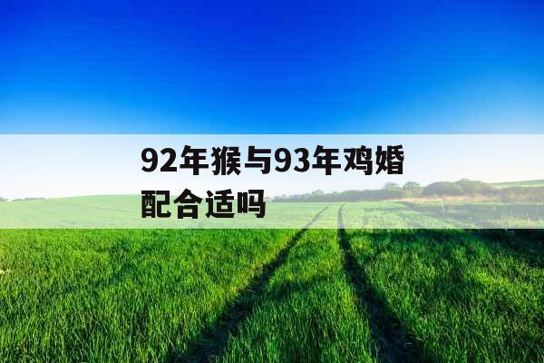 92年猴与93年鸡婚配合适吗