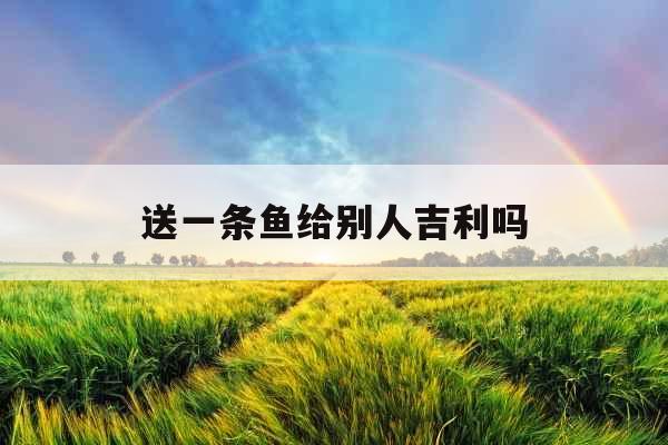 送一条鱼给别人吉利吗