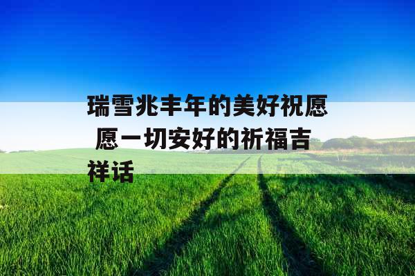 瑞雪兆丰年的美好祝愿 愿一切安好的祈福吉祥话