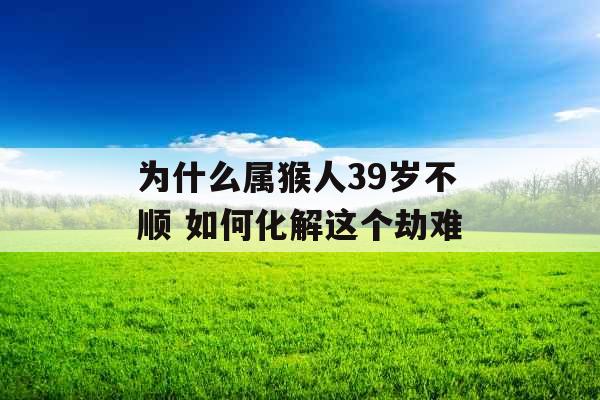 为什么属猴人39岁不顺 如何化解这个劫难