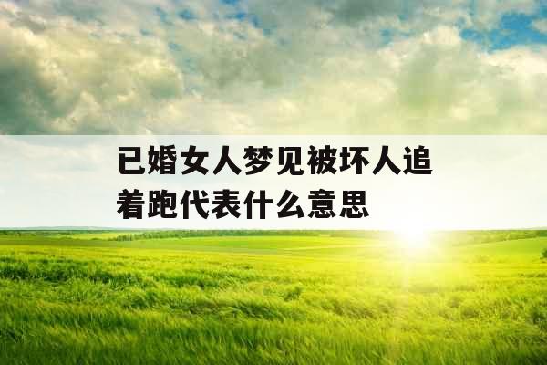 已婚女人梦见被坏人追着跑代表什么意思