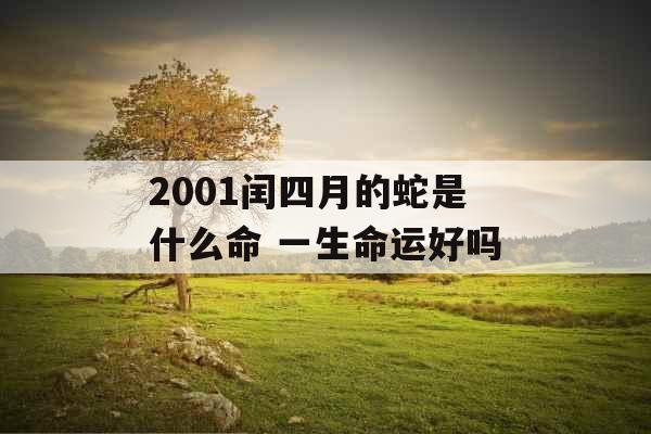 2001闰四月的蛇是什么命 一生命运好吗