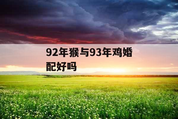 92年猴与93年鸡婚配好吗