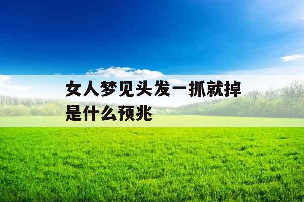 女人梦见头发一抓就掉是什么预兆 女人梦见头发一抓就掉是什么预兆