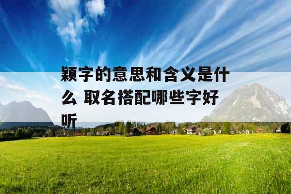 颖字的意思和含义是什么 取名搭配哪些字好听