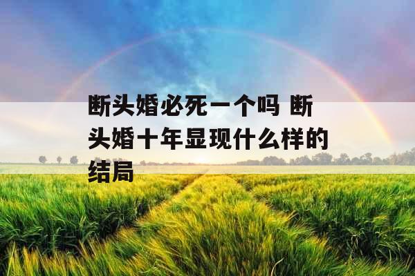 断头婚必死一个吗 断头婚十年显现什么样的结局