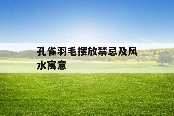 孔雀羽毛摆放禁忌及风水寓意