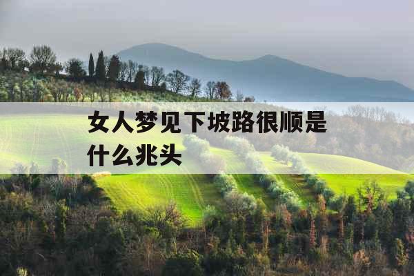 女人梦见下坡路很顺是什么兆头 女人梦见下坡路很顺是什么兆头
