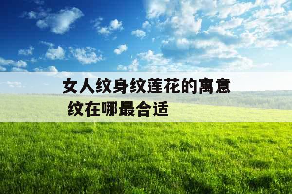 女人纹身纹莲花的寓意 纹在哪最合适
