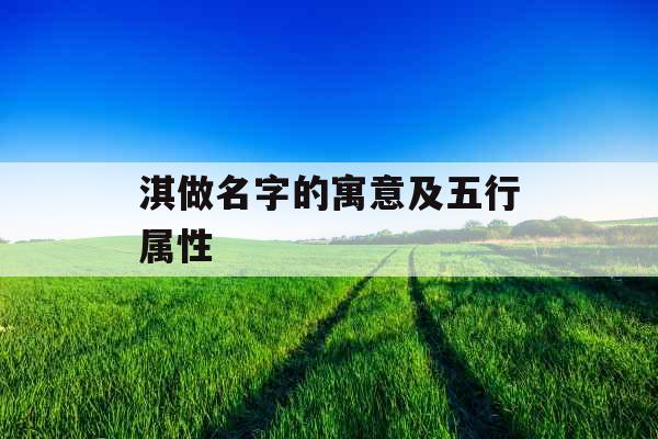 淇做名字的寓意及五行属性 淇做名字的寓意及五行属性