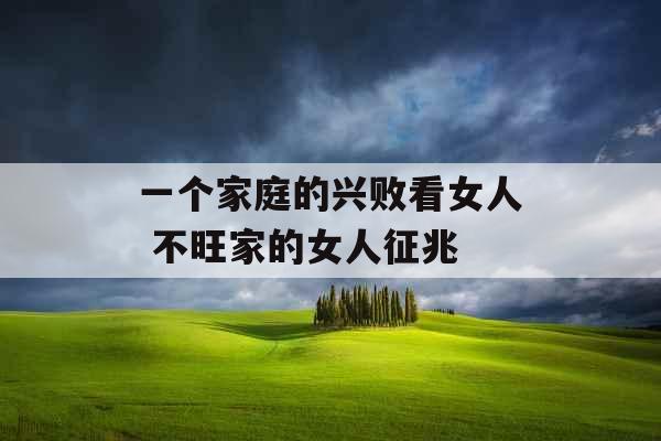 一个家庭的兴败看女人 不旺家的女人征兆 一个家庭的兴败看女人 不旺家的女人征兆