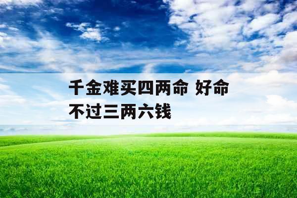 千金难买四两命 好命不过三两六钱