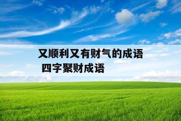 又顺利又有财气的成语 四字聚财成语