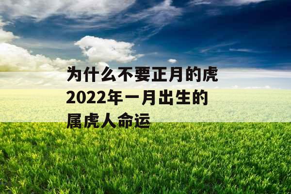 为什么不要正月的虎 2022年一月出生的属虎人命运 为什么不要正月的虎 2022年一月出生的属虎人命运