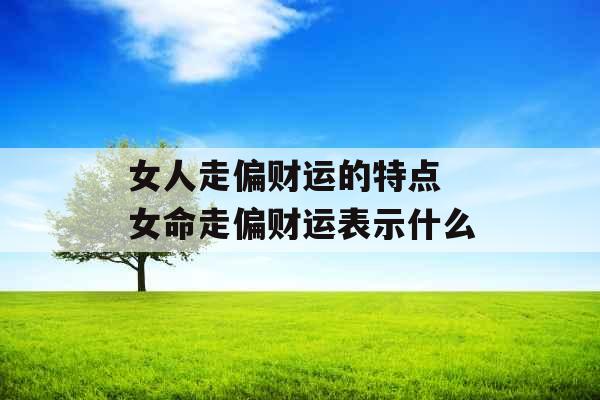 女人走偏财运的特点 女命走偏财运表示什么