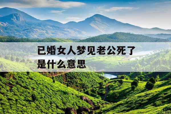 已婚女人梦见老公死了是什么意思