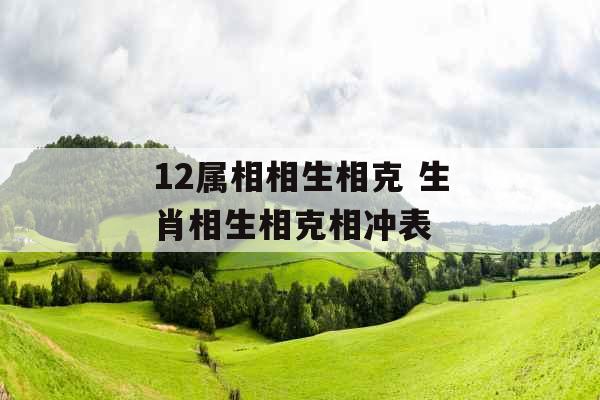 12属相相生相克 生肖相生相克相冲表