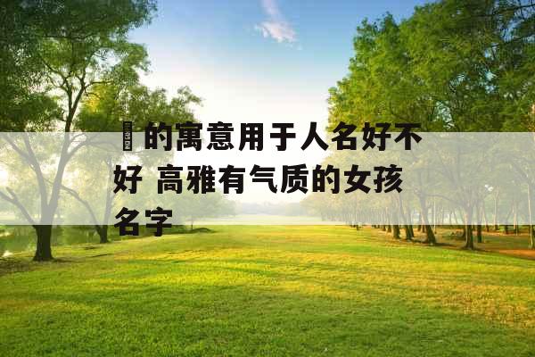 瑄的寓意用于人名好不好 高雅有气质的女孩名字 瑄的寓意用于人名好不好 高雅有气质的女孩名字