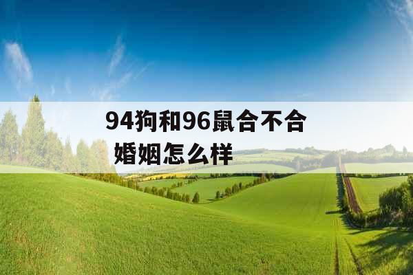 94狗和96鼠合不合 婚姻怎么样