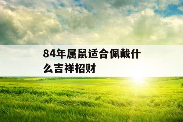 84年属鼠适合佩戴什么吉祥招财