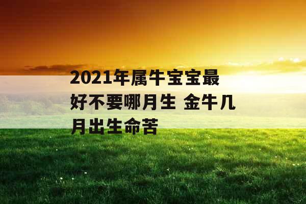 2021年属牛宝宝最好不要哪月生 金牛几月出生命苦