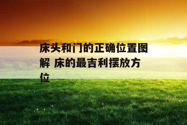 床头和门的正确位置图解 床的最吉利摆放方位