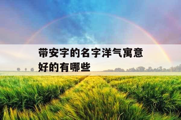 带安字的名字洋气寓意好的有哪些