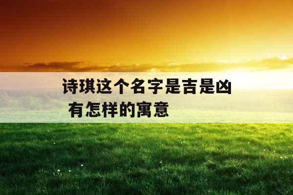 诗琪这个名字是吉是凶 有怎样的寓意