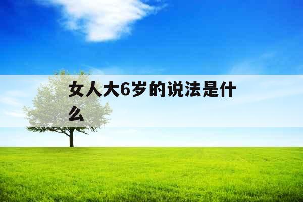 女人大6岁的说法是什么