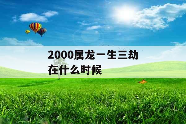 2000属龙一生三劫在什么时候