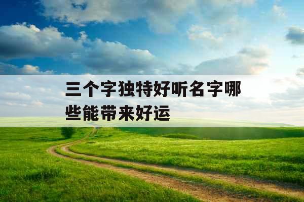 三个字独特好听名字哪些能带来好运