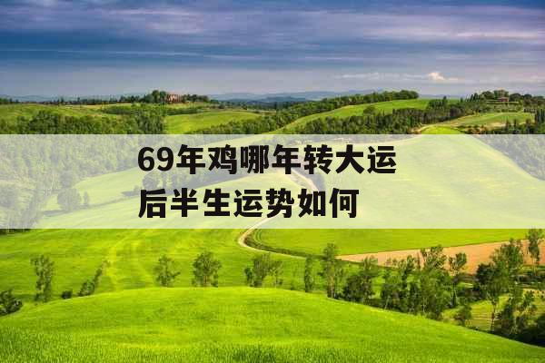 69年鸡哪年转大运 后半生运势如何