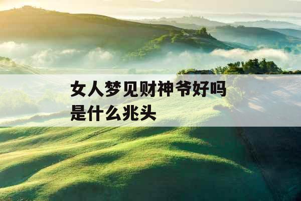 女人梦见财神爷好吗 是什么兆头 女人梦见财神爷好吗 是什么兆头