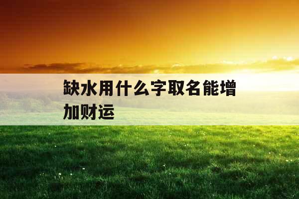 缺水用什么字取名能增加财运