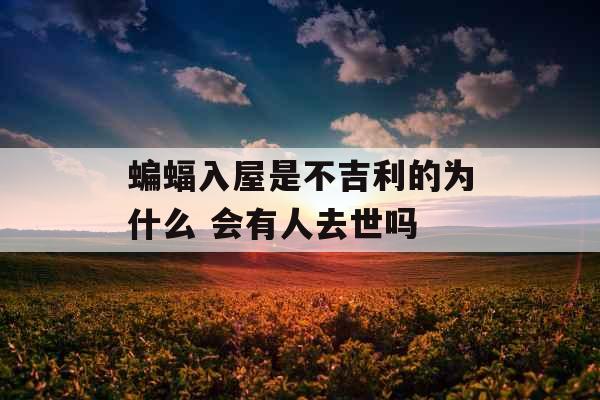 蝙蝠入屋是不吉利的为什么 会有人去世吗