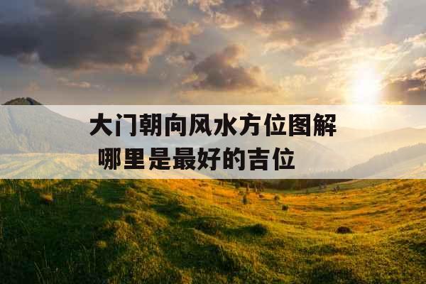 大门朝向风水方位图解 哪里是最好的吉位 大门朝向风水方位图解 哪里是最好的吉位